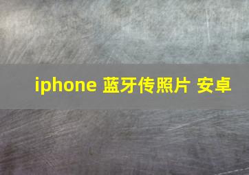 iphone 蓝牙传照片 安卓